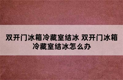 双开门冰箱冷藏室结冰 双开门冰箱冷藏室结冰怎么办